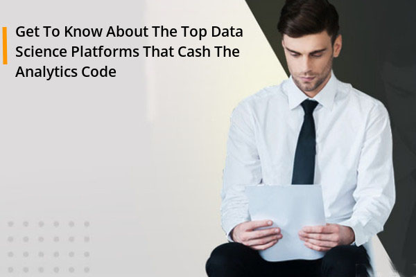 Get To Know About The Top Data Science Platforms That Cash The Analytics Code